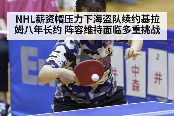 NHL薪资帽压力下海盗队续约基拉姆八年长约 阵容维持面临多重挑战