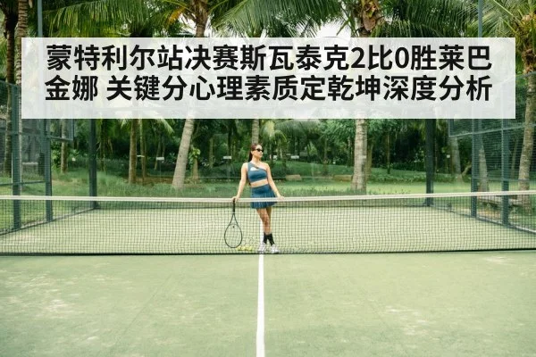 蒙特利尔站决赛斯瓦泰克2比0胜莱巴金娜 关键分心理素质定乾坤深度分析